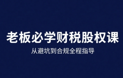 25年企业财税与股权实战课，从避坑到合规全程指导-菜菜网创