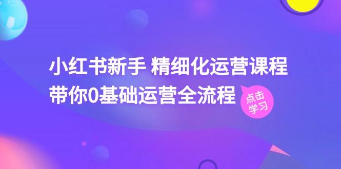 小红书新手 精细化运营课程，带你0基础运营全流程(41节视频课-菜菜网创