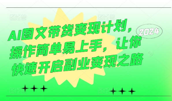 AI图文带货变现计划，操作简单易上手，让你快速开启副业变现之路-菜菜网创