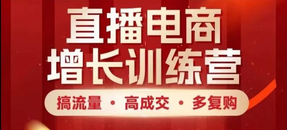直播电商增长训练营，搞流量·高成交·多复购，快速上手有思路-菜菜网创