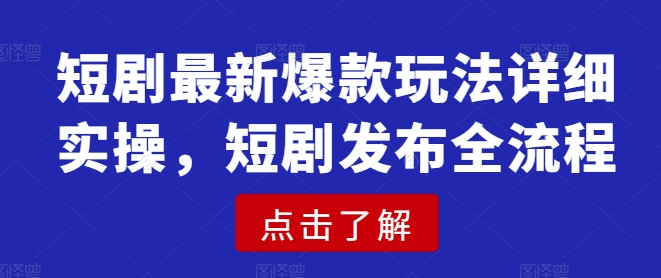 短剧最新爆款玩法详细实操，短剧发布全流程-菜菜网创