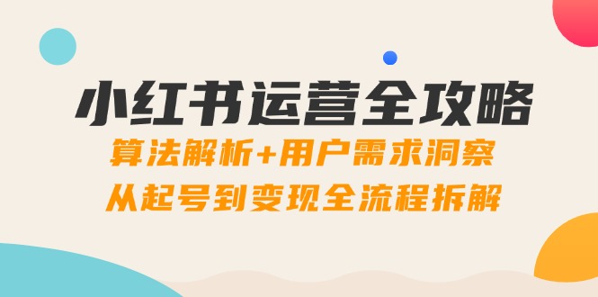 小红书运营全攻略：算法解析+用户需求洞察，从起号到变现全流程拆解-菜菜网创