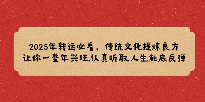2025年转运必看，传统文化提炼良方,让你一整年兴旺,认真听取,人生触底反弹-菜菜网创