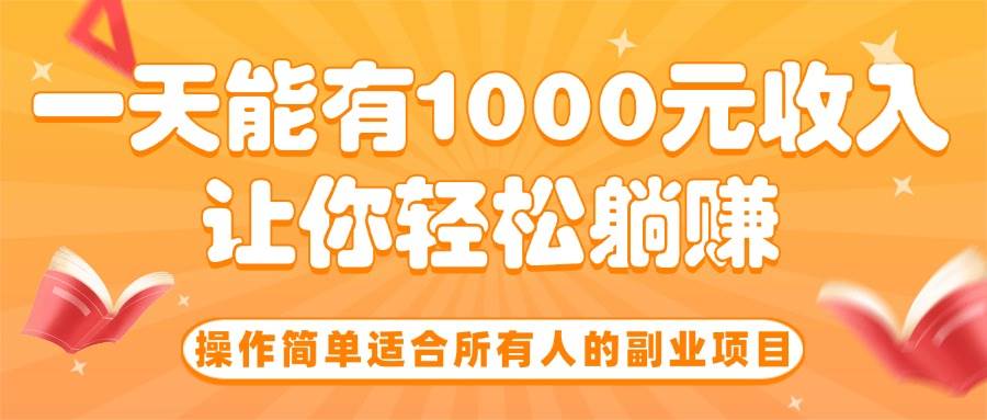 （15876期）操作简单适合所有人的副业项目，一天能有1000元收入，让你轻松躺赚！-菜菜网创