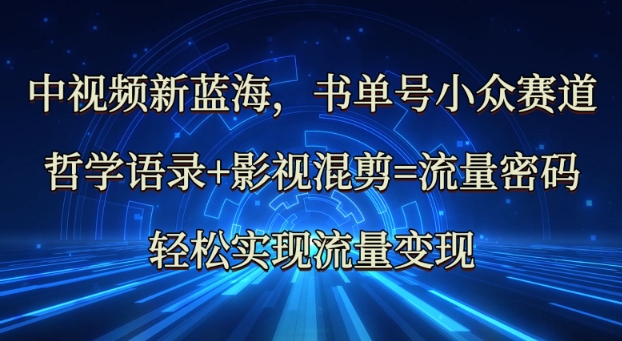 中视频新蓝海：哲学语录+影视混剪=流量密码，轻松实现流量变现-菜菜网创