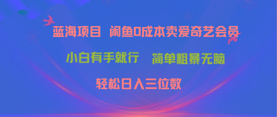 最新蓝海项目咸鱼零成本卖爱奇艺会员小白有手就行 无脑操作轻松日入三位数-菜菜网创