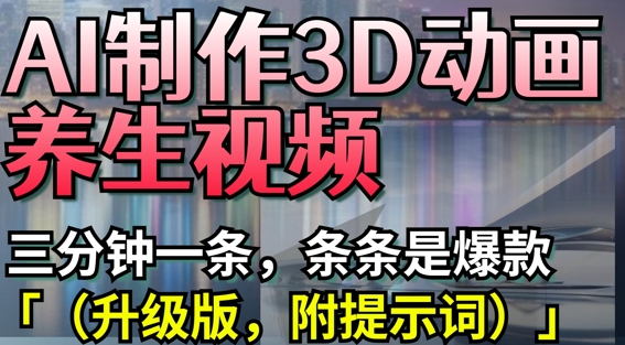 AI制作3D动画养生视频，三分钟一条，条条是爆款(升级版，附提示词)-菜菜网创