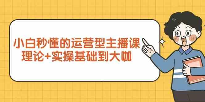 新手小白秒懂的运营型主播课，理论+实操基础到大咖(7节课)-菜菜网创