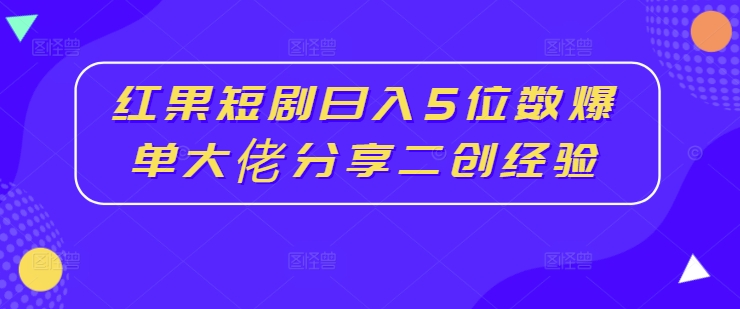红果短剧日入5位数爆单大佬分享二创经验-菜菜网创
