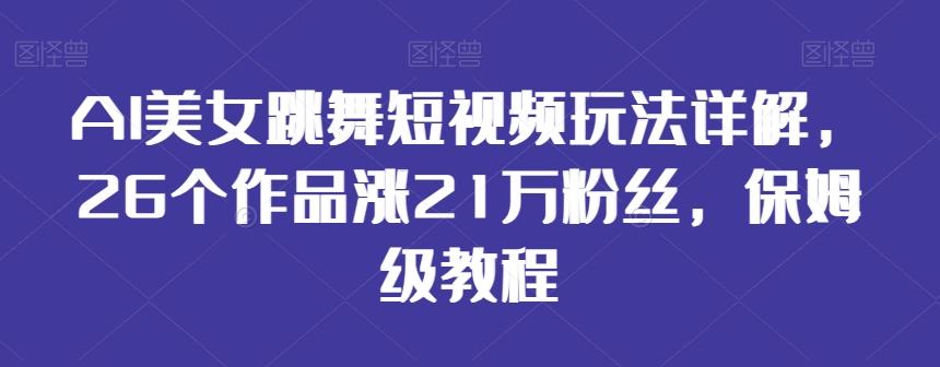 AI美女跳舞短视频玩法详解，26个作品涨21万粉丝，保姆级教程【揭秘】-菜菜网创