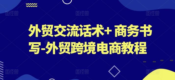 外贸交流话术+ 商务书写-外贸跨境电商教程-菜菜网创