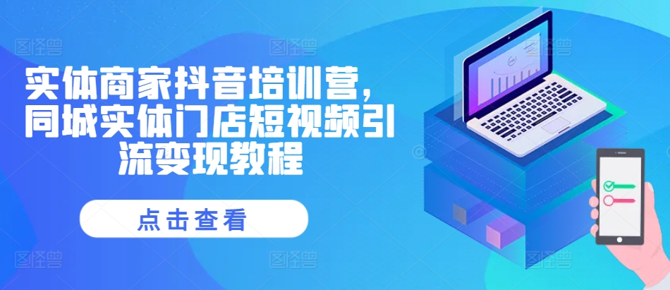 实体商家抖音培训营，同城实体门店短视频引流变现教程-菜菜网创