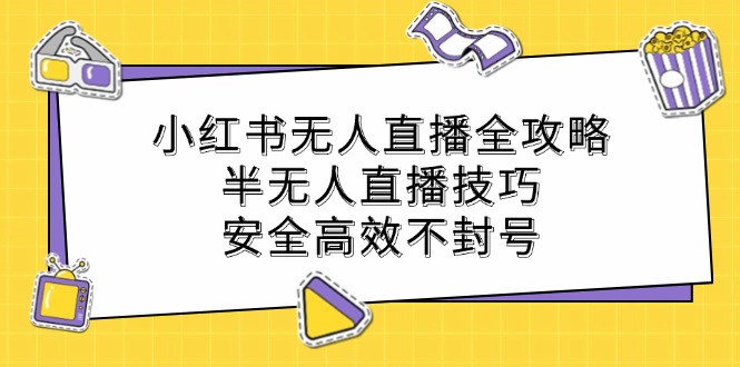 小红书无人直播全攻略：半无人直播技巧，安全高效不封号-菜菜网创