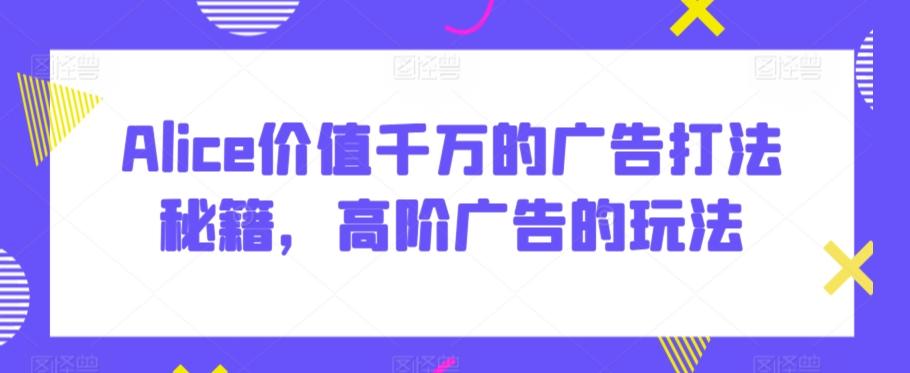 Alice价值千万的广告打法秘籍，高阶广告的玩法-菜菜网创