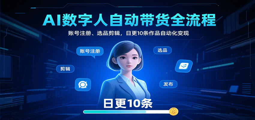 AI数字人自动带货全流程：账号注册、选品剪辑，日更10条作品自动化变现-菜菜网创