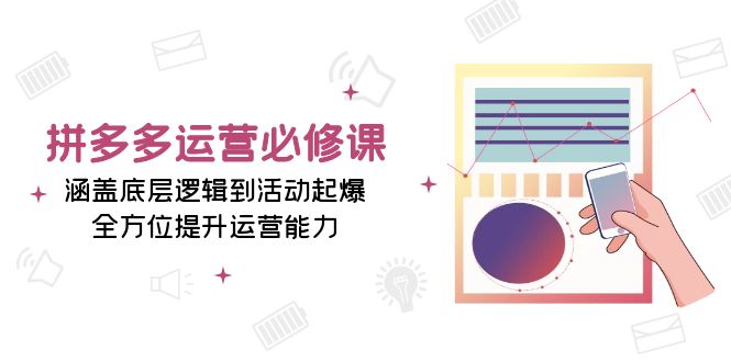 拼多多运营必修课：涵盖底层逻辑到活动起爆，全方位提升运营能力-菜菜网创