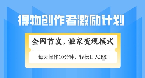 得物创作者激励，独家变现模式，轻松上手，日入3张+可矩阵，可放大【揭秘】-菜菜网创