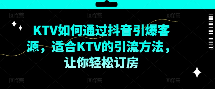 KTV抖音短视频营销，KTV如何通过抖音引爆客源，适合KTV的引流方法，让你轻松订房-菜菜网创