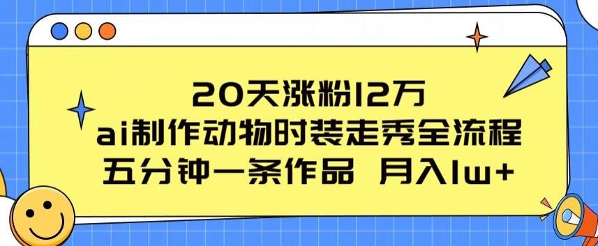 20天涨粉12万，ai制作动物时装走秀全流程，五分钟一条作品，流量大【揭秘】-菜菜网创
