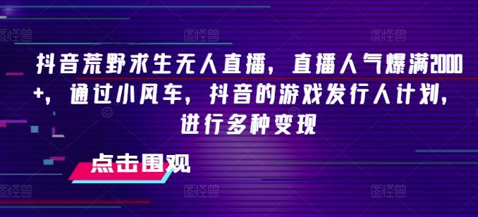 抖音荒野求生无人直播，直播人气爆满2000+，通过小风车，抖音的游戏发行人计划，进行多种变现【揭秘】-菜菜网创