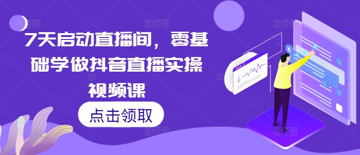 7天启动直播间，零基础学做抖音直播实操视频课-菜菜网创