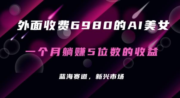 外面收费6980的AI美女项目！每月躺赚5位数收益(教程+素材+工具)【揭秘】-菜菜网创