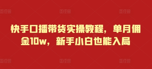 快手口播带货实操教程，单月佣金10w，新手小白也能入局-菜菜网创