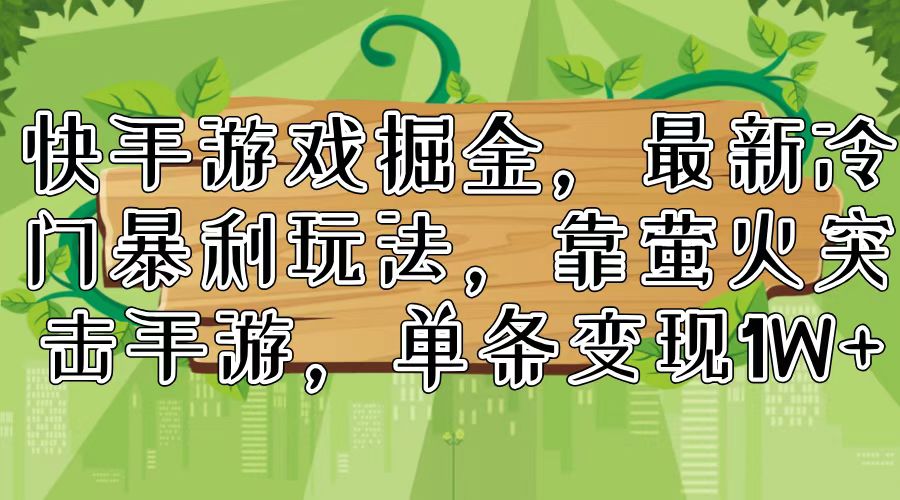快手游戏掘金，最新冷门暴利玩法，靠萤火突击手游，单条变现1W+-菜菜网创