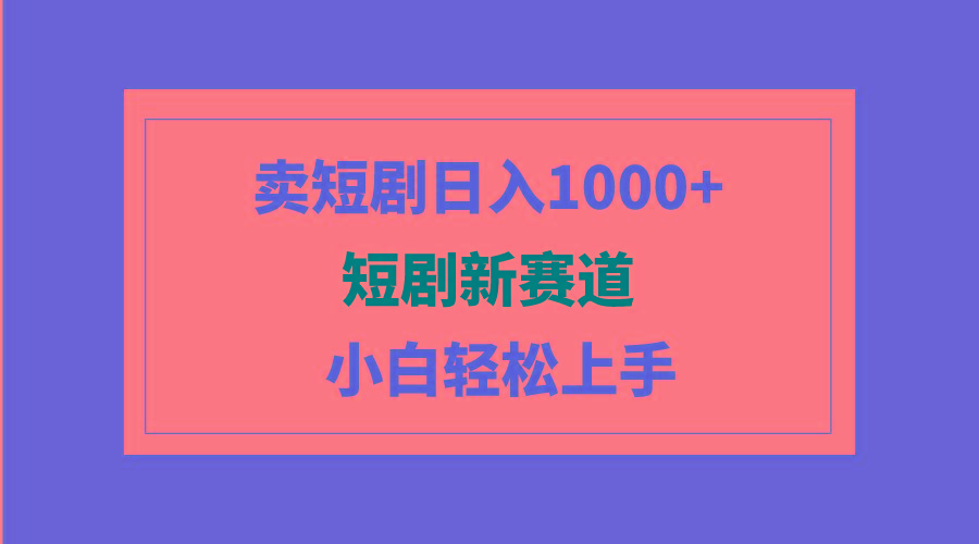 (9467期)短剧新赛道：卖短剧日入1000+，小白轻松上手，可批量-菜菜网创