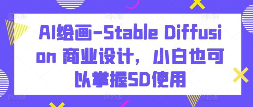 AI绘画-Stable Diffusion 商业设计，小白也可以掌握SD使用-菜菜网创