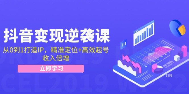 抖音变现逆袭课：从0到1打造IP，精准定位+高效起号，收入倍增-菜菜网创