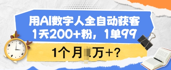 用AI数字人全自动获客，1天200+粉，1单99，1个月1个W+?-菜菜网创