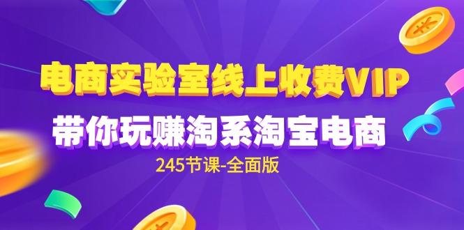 (9859期)电商-实验室 线上收费VIP，带你玩赚淘系淘宝电商(245节课-全面版)-菜菜网创