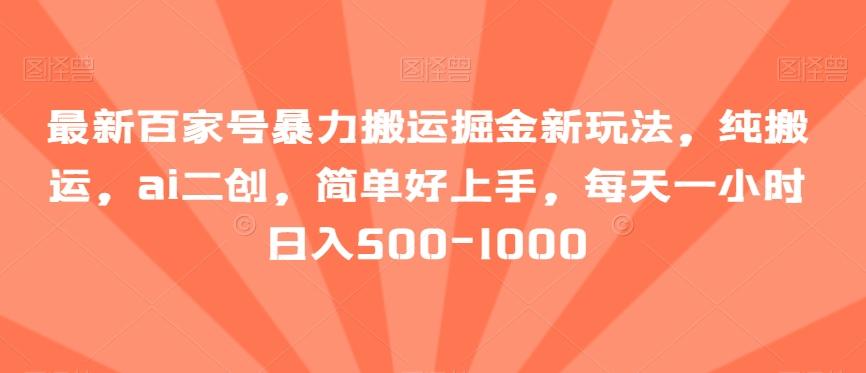 最新百家号暴力搬运掘金新玩法，纯搬运，ai二创，简单好上手，每天一小时日入500-1000【揭秘】-菜菜网创