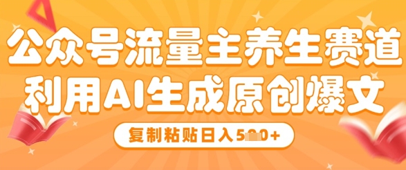 公众号流量主养生赛道，利用AI生成原创爆文，复制粘贴日入5张-菜菜网创