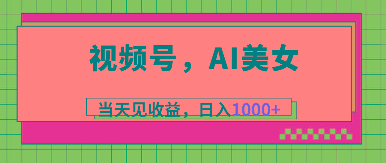 视频号，Ai美女，当天见收益，日入1000+-菜菜网创