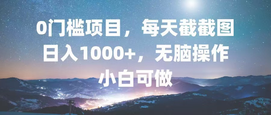 0门槛项目，每天截截图，日入1000+，轻松无脑，小白可做-菜菜网创