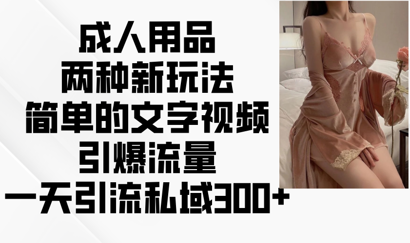 成人用品两种新玩法，简单的文字视频引爆流量，一天引流私域300+-菜菜网创