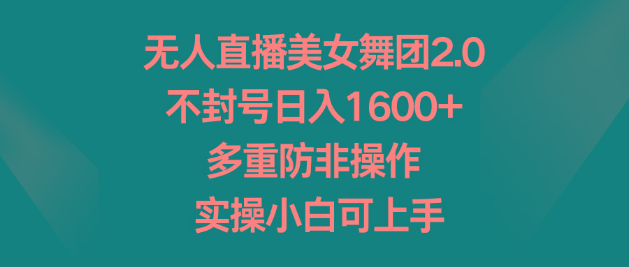 无人直播美女舞团2.0，不封号日入1600+，多重防非操作， 实操小白可上手-菜菜网创