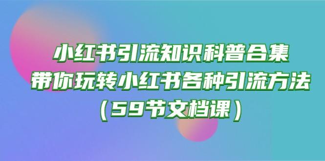 小红书引流知识科普合集，带你玩转小红书各种引流方法(59节文档课-菜菜网创