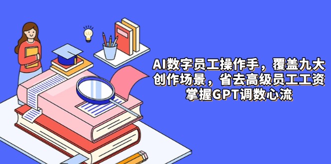 AI数字员工操作手，9大场景内容创作，省去高级员工工资，掌握GPT调数心流-菜菜网创