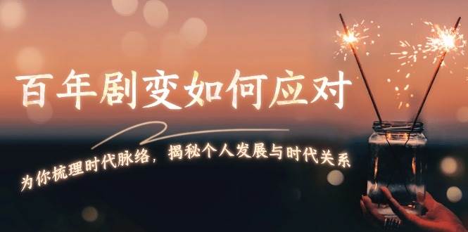 某付费文章：百年剧变如何应对，为你梳理时代脉络，揭秘个人发展与时代关系-菜菜网创