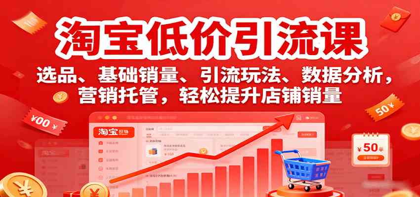 淘宝低价引流课，选品、基础销量、引流玩法、数据分析，营销托管，轻松提升店铺销量-菜菜网创
