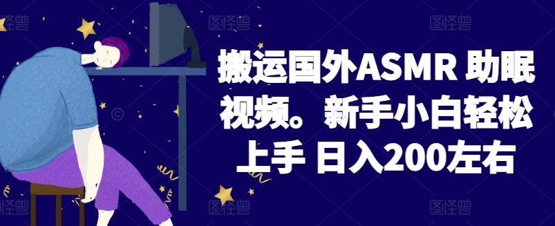 2024搬运国外ASMR 助眠视频，新手小白轻松上手 日入200左右【揭秘】-菜菜网创
