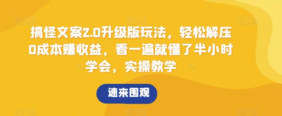 搞怪文案2.0升级版玩法，轻松解压0成本赚收益，看一遍就懂了半小时学会，实操教学【揭秘】-菜菜网创