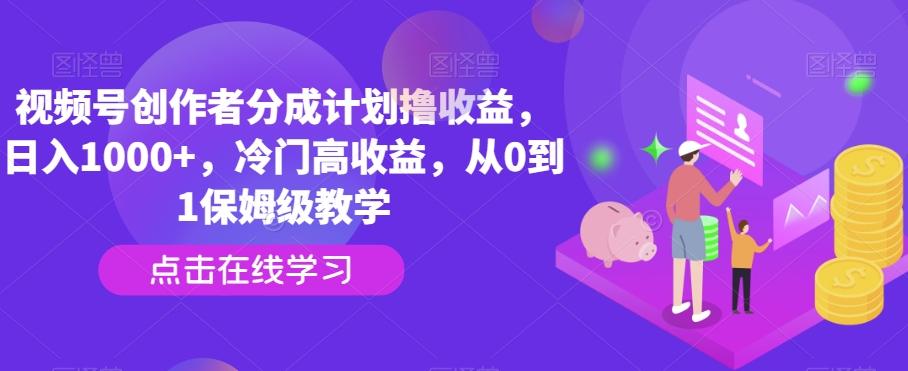 视频号创作者分成计划撸收益，日入1000+，冷门高收益，从0到1保姆级教学-菜菜网创