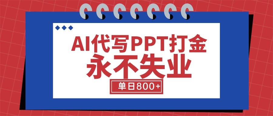 （15530期）AI代写PPT打金，永不失业项目，细分蓝海领域，单日稳定800+【附工具指令】-菜菜网创