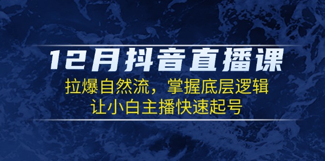 12月抖音直播课：拉爆自然流，掌握底层逻辑，让小白主播快速起号-菜菜网创