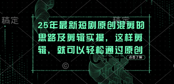 25年最新短剧原创混剪的思路及剪辑实操，这样剪辑，就可以轻松通过原创-菜菜网创