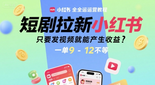 短剧拉新小红书全运营教程，只要发视频就能产生收益，一单9-12不等-菜菜网创